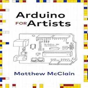 Arduino for Artists_ How to Create Stunning Multimedia