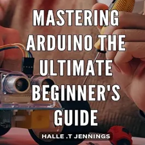 Mastering Arduino_ The Ultimate Beginner's Guide